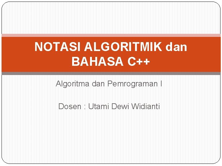 NOTASI ALGORITMIK dan BAHASA C++ Algoritma dan Pemrograman I Dosen : Utami Dewi Widianti