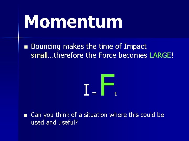 Momentum n Bouncing makes the time of Impact small…therefore the Force becomes LARGE! I=