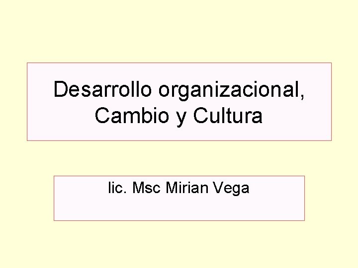 Desarrollo organizacional, Cambio y Cultura lic. Msc Mirian Vega 