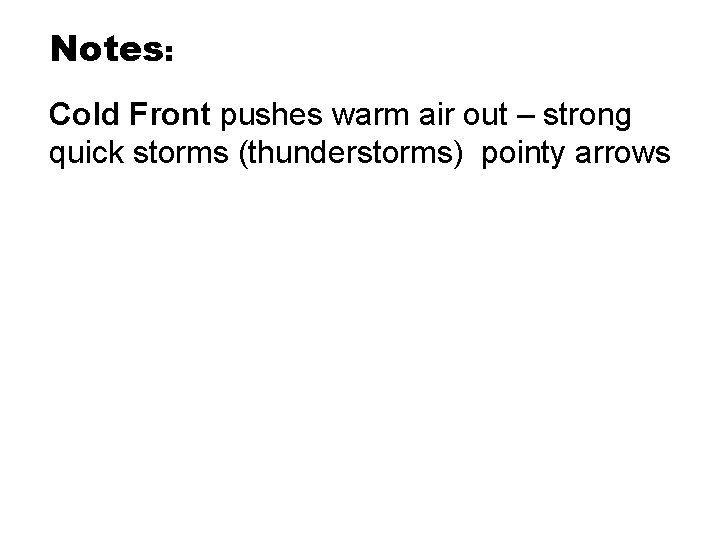 Notes: Cold Front pushes warm air out – strong quick storms (thunderstorms) pointy arrows Notes: Cold Front pushes warm air out – strong quick storms (thunderstorms) pointy arrows