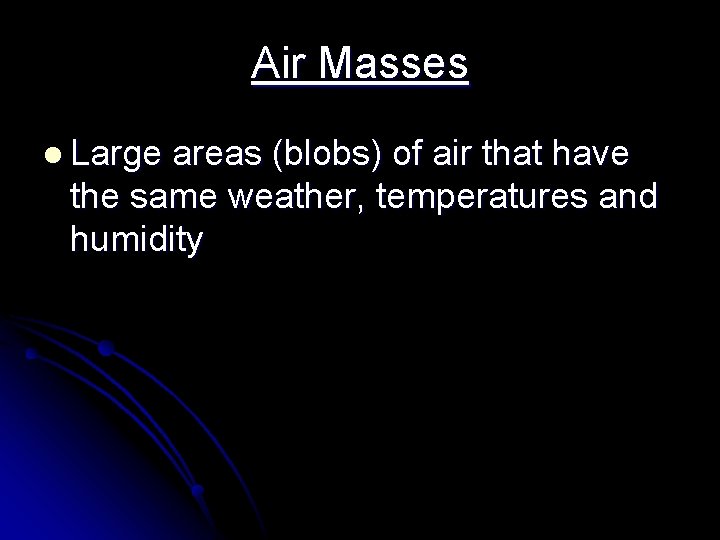 Air Masses l Large areas (blobs) of air that have the same weather, temperatures Air Masses l Large areas (blobs) of air that have the same weather, temperatures