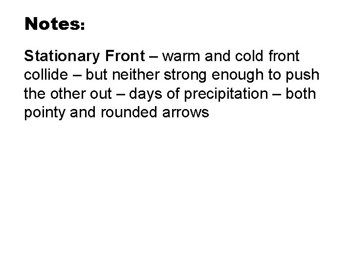 Notes: Stationary Front – warm and cold front collide – but neither strong enough Notes: Stationary Front – warm and cold front collide – but neither strong enough