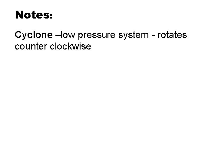 Notes: Cyclone –low pressure system - rotates counter clockwise Notes: Cyclone –low pressure system - rotates counter clockwise