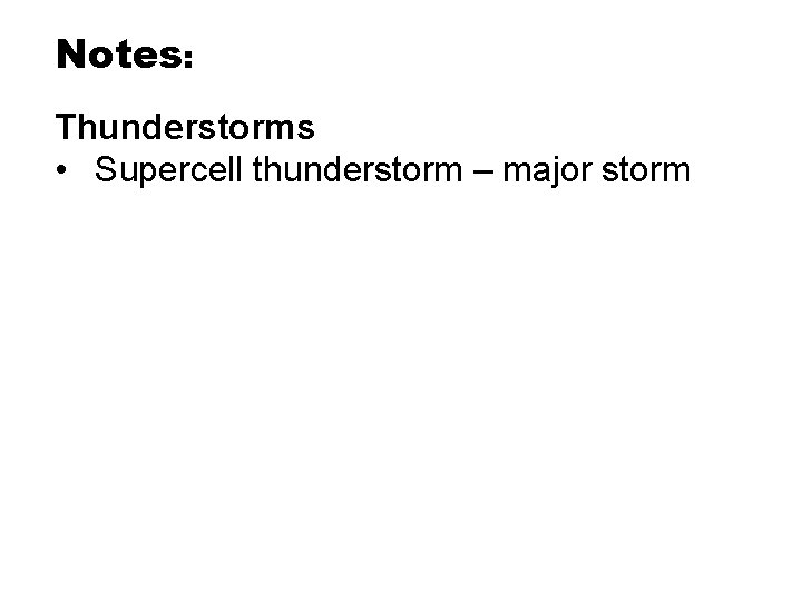 Notes: Thunderstorms • Supercell thunderstorm – major storm Notes: Thunderstorms • Supercell thunderstorm – major storm