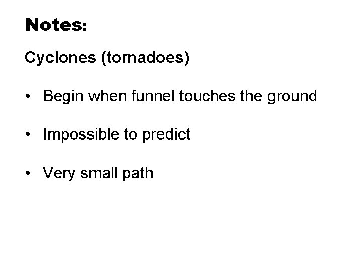 Notes: Cyclones (tornadoes) • Begin when funnel touches the ground • Impossible to predict Notes: Cyclones (tornadoes) • Begin when funnel touches the ground • Impossible to predict
