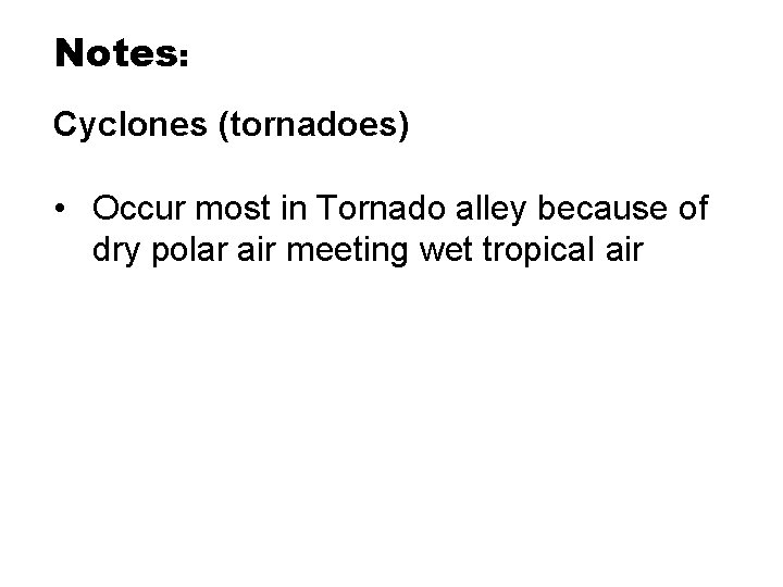 Notes: Cyclones (tornadoes) • Occur most in Tornado alley because of dry polar air Notes: Cyclones (tornadoes) • Occur most in Tornado alley because of dry polar air