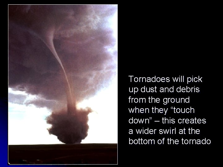 Tornadoes will pick up dust and debris from the ground when they “touch down” Tornadoes will pick up dust and debris from the ground when they “touch down”