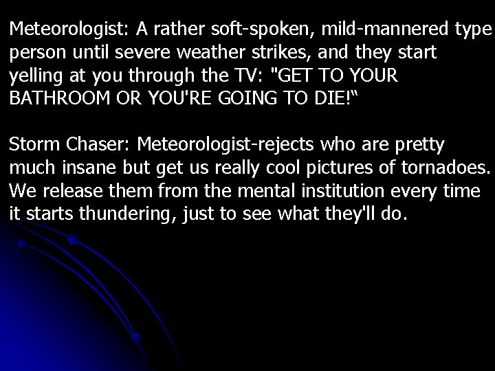 Meteorologist: A rather soft-spoken, mild-mannered type person until severe weather strikes, and they start Meteorologist: A rather soft-spoken, mild-mannered type person until severe weather strikes, and they start