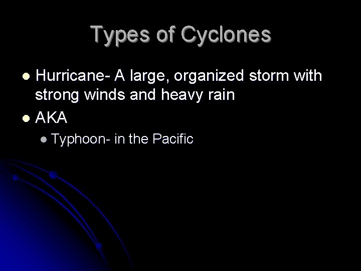 Types of Cyclones Hurricane- A large, organized storm with strong winds and heavy rain Types of Cyclones Hurricane- A large, organized storm with strong winds and heavy rain