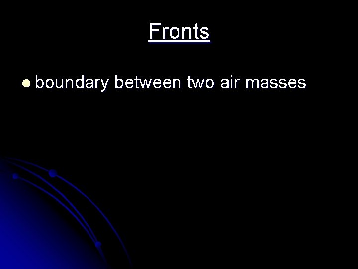 Fronts l boundary between two air masses Fronts l boundary between two air masses