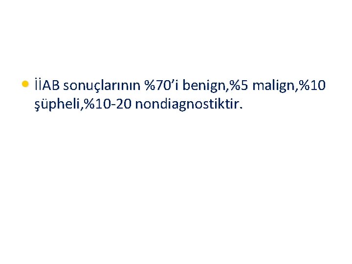  • İİAB sonuçlarının %70’i benign, %5 malign, %10 şüpheli, %10 -20 nondiagnostiktir. 