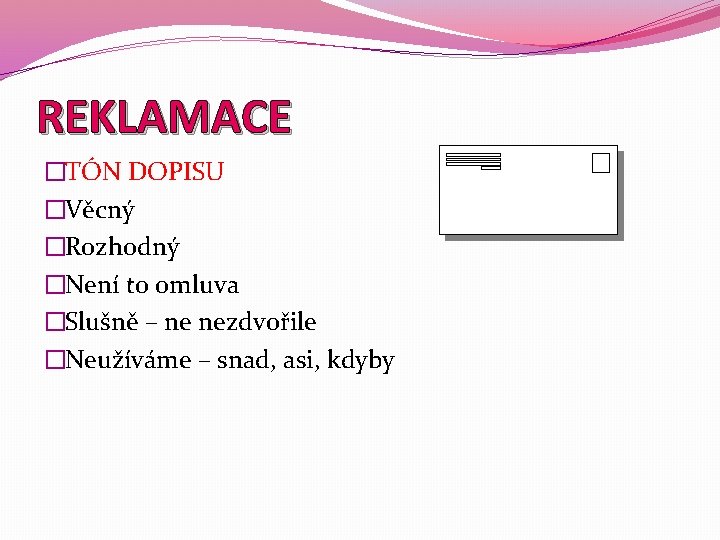 REKLAMACE �TÓN DOPISU �Věcný �Rozhodný �Není to omluva �Slušně – ne nezdvořile �Neužíváme –