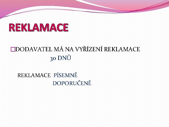 REKLAMACE �DODAVATEL MÁ NA VYŘÍZENÍ REKLAMACE 30 DNŮ REKLAMACE PÍSEMNĚ DOPORUČENĚ 