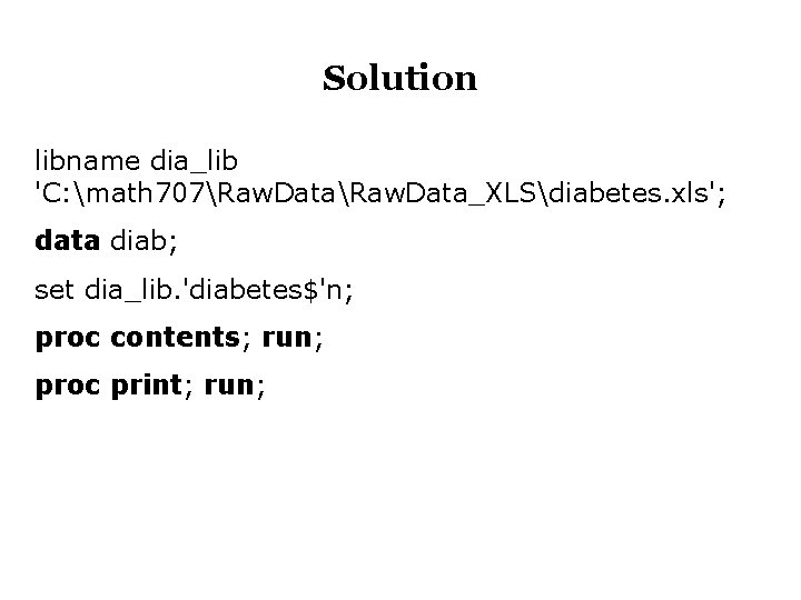 Solution libname dia_lib 'C: math 707Raw. Data_XLSdiabetes. xls'; data diab; set dia_lib. 'diabetes$'n; proc