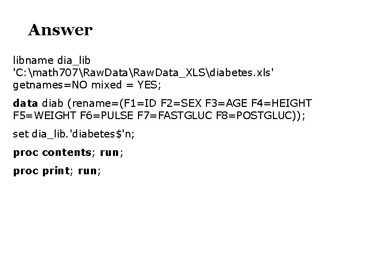 Answer libname dia_lib 'C: math 707Raw. Data_XLSdiabetes. xls' getnames=NO mixed = YES; data diab