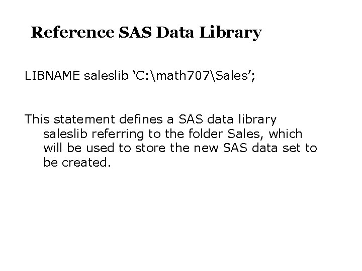 Reference SAS Data Library LIBNAME saleslib ‘C: math 707Sales’; This statement defines a SAS