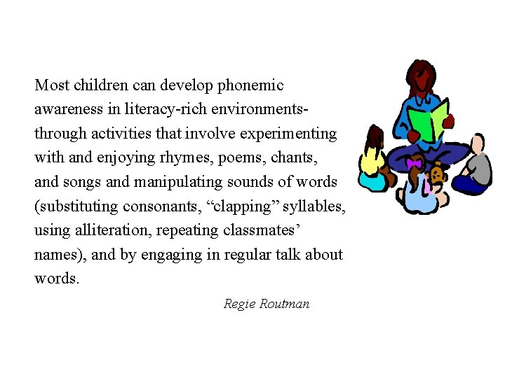 Most children can develop phonemic awareness in literacy-rich environmentsthrough activities that involve experimenting with