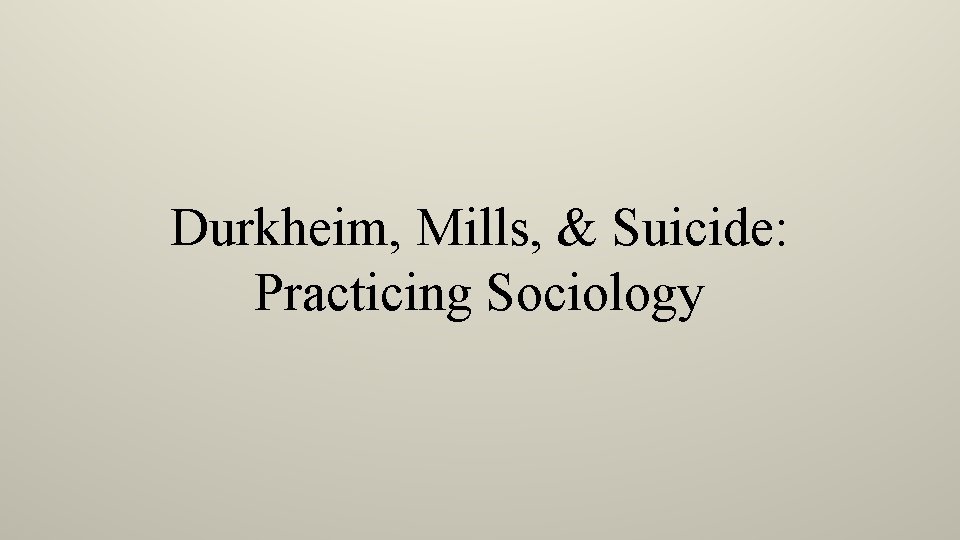 Durkheim, Mills, & Suicide: Practicing Sociology 