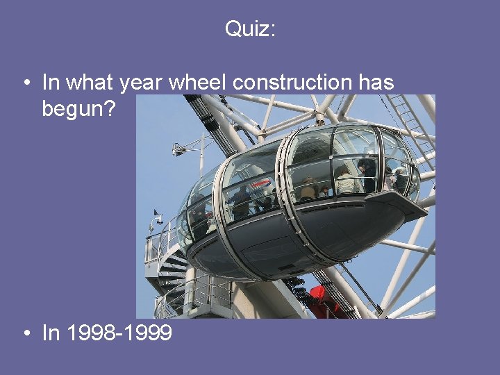 Quiz: • In what year wheel construction has begun? • In 1998 -1999 