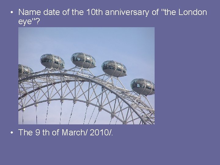  • Name date of the 10 th anniversary of "the London eye"? •