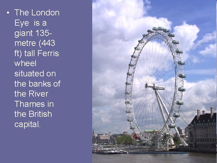  • The London Eye is a giant 135 metre (443 ft) tall Ferris