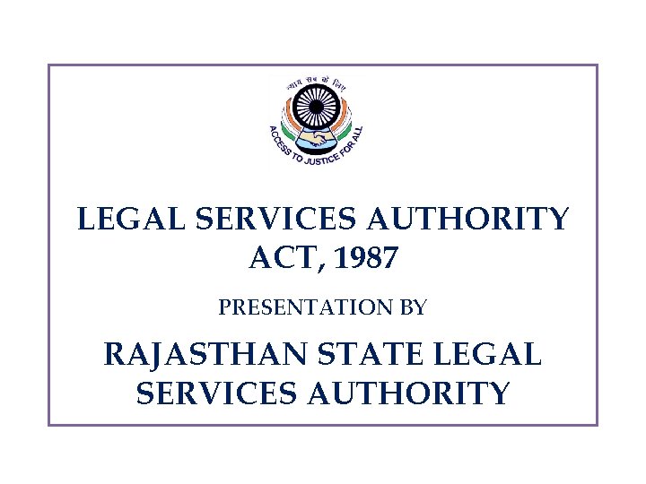 LEGAL SERVICES AUTHORITY ACT, 1987 PRESENTATION BY RAJASTHAN STATE LEGAL SERVICES AUTHORITY 