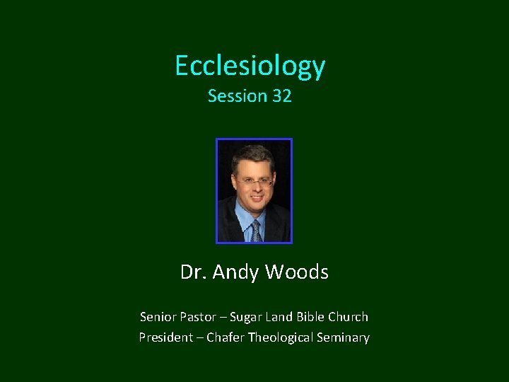 Ecclesiology Session 32 Dr. Andy Woods Senior Pastor – Sugar Land Bible Church President Ecclesiology Session 32 Dr. Andy Woods Senior Pastor – Sugar Land Bible Church President