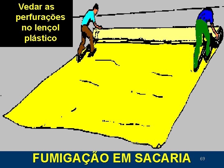 Vedar as perfurações no lençol plástico FUMIGAÇÃO EM SACARIA 69 Vedar as perfurações no lençol plástico FUMIGAÇÃO EM SACARIA 69