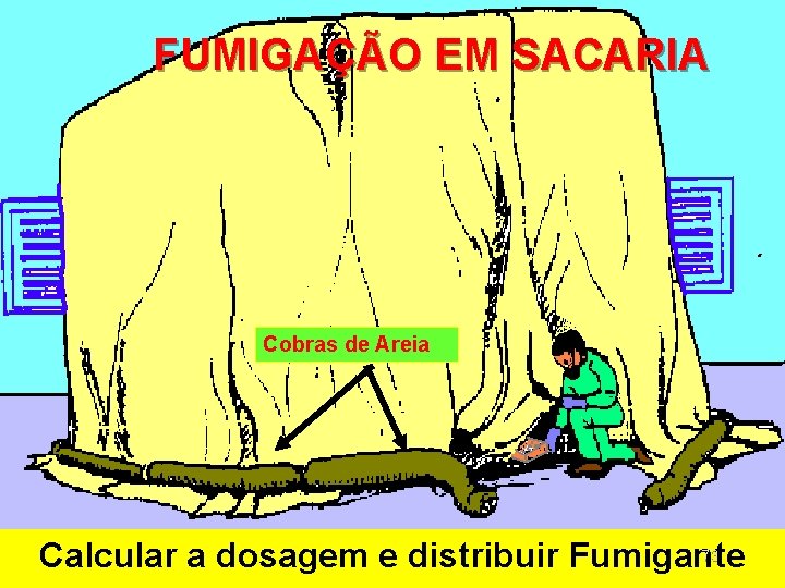 FUMIGAÇÃO EM SACARIA Cobras de Areia 73 Calcular a dosagem e distribuir Fumigante FUMIGAÇÃO EM SACARIA Cobras de Areia 73 Calcular a dosagem e distribuir Fumigante