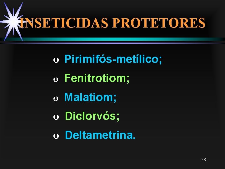 INSETICIDAS PROTETORES Þ Pirimifós-metílico; Þ Fenitrotiom; Þ Malatiom; Þ Diclorvós; Þ Deltametrina. 78 INSETICIDAS PROTETORES Þ Pirimifós-metílico; Þ Fenitrotiom; Þ Malatiom; Þ Diclorvós; Þ Deltametrina. 78