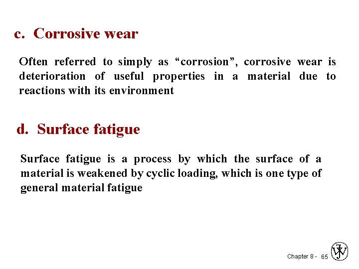c. Corrosive wear Often referred to simply as “corrosion”, corrosive wear is deterioration of