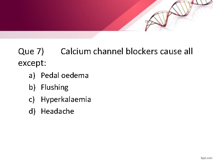 Que 7) except: a) b) c) d) Calcium channel blockers cause all Pedal oedema