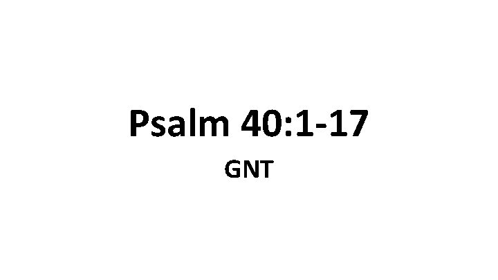 Psalm 40: 1 -17 GNT 