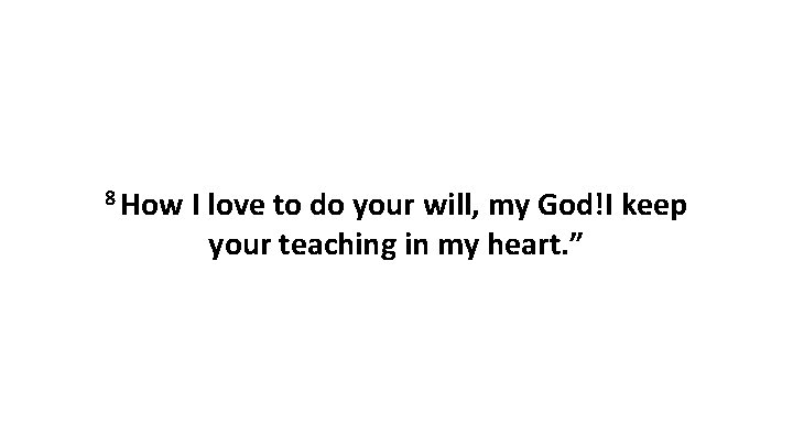 8 How I love to do your will, my God!I keep your teaching in