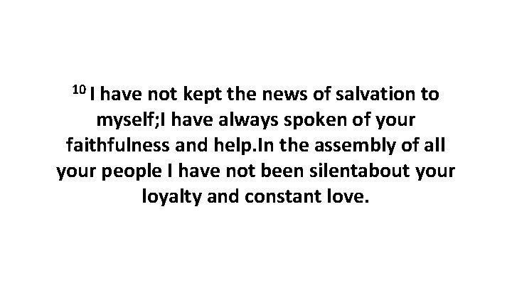 10 I have not kept the news of salvation to myself; I have always