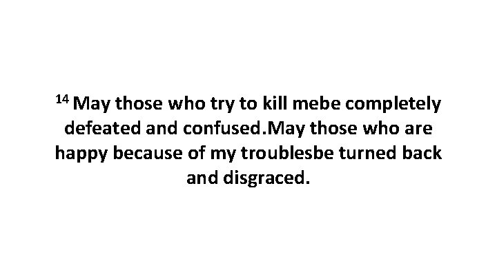 14 May those who try to kill mebe completely defeated and confused. May those