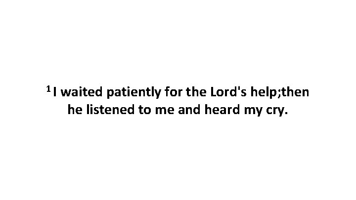 1 I waited patiently for the Lord's help; then he listened to me and