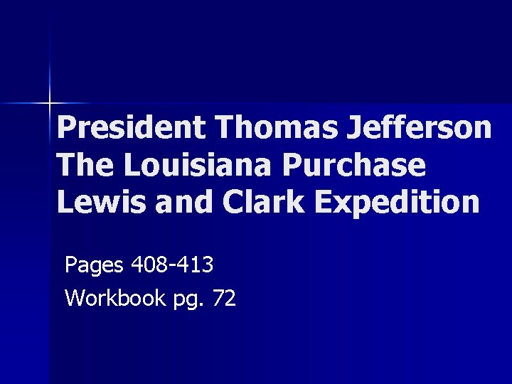 President Thomas Jefferson The Louisiana Purchase Lewis and Clark Expedition Pages 408 -413 Workbook