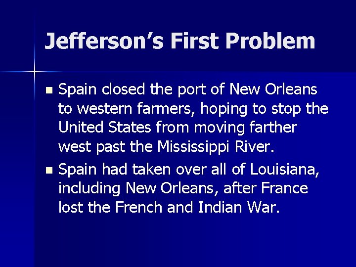 Jefferson’s First Problem Spain closed the port of New Orleans to western farmers, hoping