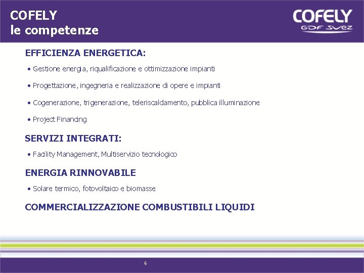 COFELY le competenze EFFICIENZA ENERGETICA: • Gestione energia, riqualificazione e ottimizzazione impianti • Progettazione,