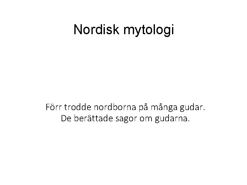 Nordisk mytologi Förr trodde nordborna på många gudar. De berättade sagor om gudarna. 