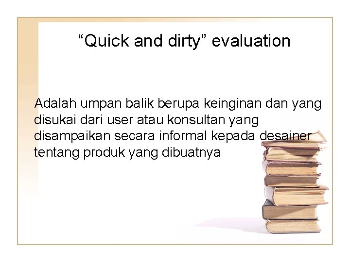 “Quick and dirty” evaluation Adalah umpan balik berupa keinginan dan yang disukai dari user