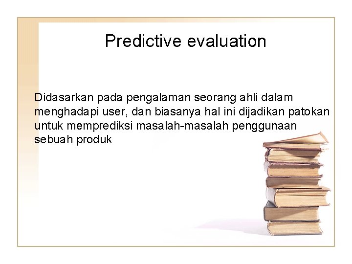 Predictive evaluation Didasarkan pada pengalaman seorang ahli dalam menghadapi user, dan biasanya hal ini