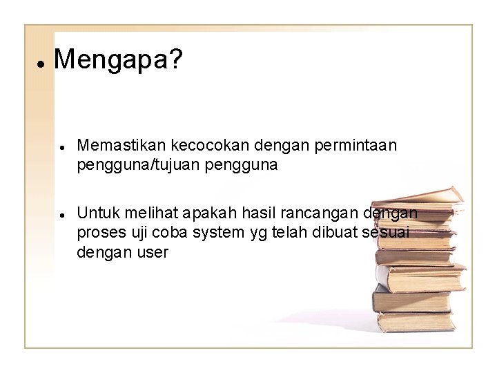  Mengapa? Memastikan kecocokan dengan permintaan pengguna/tujuan pengguna Untuk melihat apakah hasil rancangan dengan