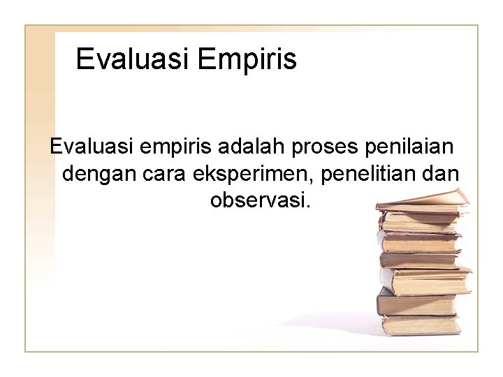 Evaluasi Empiris Evaluasi empiris adalah proses penilaian dengan cara eksperimen, penelitian dan observasi. 