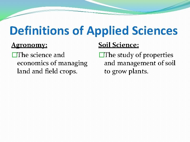 Definitions of Applied Sciences Agronomy: �The science and economics of managing land field crops.