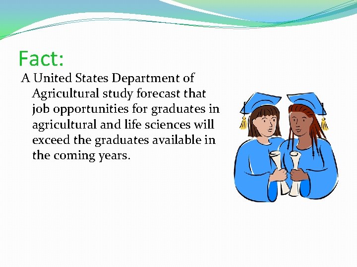 Fact: A United States Department of Agricultural study forecast that job opportunities for graduates