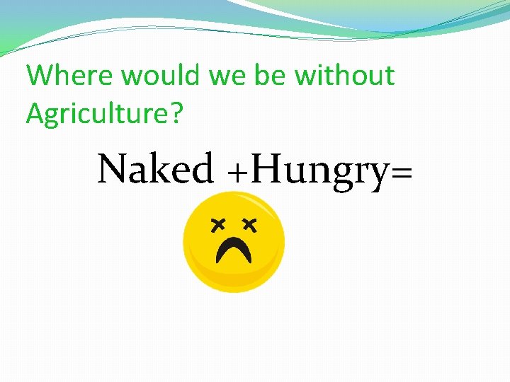 Where would we be without Agriculture? Naked +Hungry= 