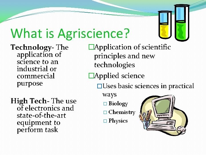 What is Agriscience? Technology- The application of science to an industrial or commercial purpose