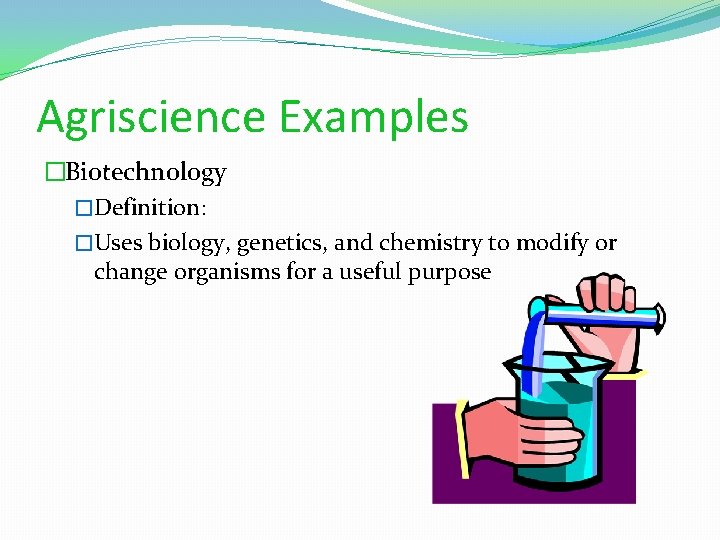 Agriscience Examples �Biotechnology �Definition: �Uses biology, genetics, and chemistry to modify or change organisms